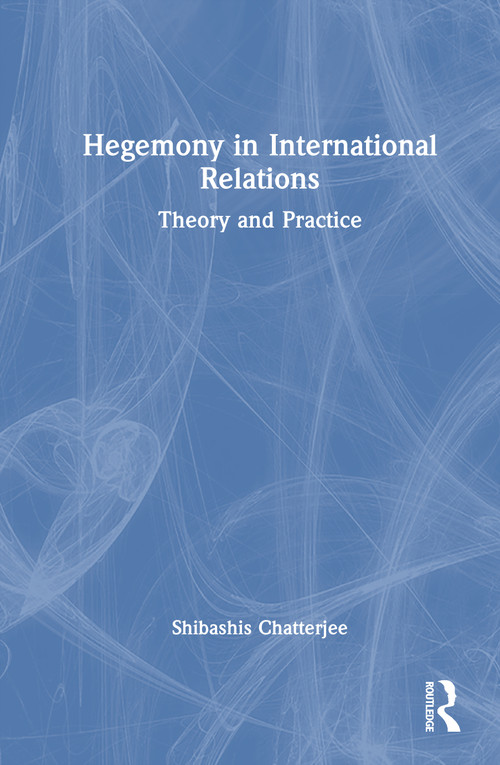 Hegemony in International Relations (Theory and Practice) by Shibashis Chatterjee, 9781041194798