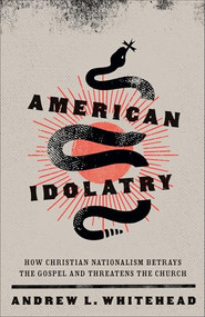 American Idolatry (How Christian Nationalism Betrays the Gospel and Threatens the Church) - 9781587437182 by Andrew L. Whitehead, 9781587437182