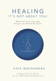 Healing: It's Not About You! (When Personal Courage Shapes the World We Share) by Kate Mcnamara, 9781968518035