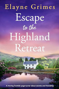 Escape to the Highland Retreat (A moving Scottish page-turner about secrets and friendship) by Elayne Grimes, 9781805087878