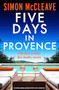 Five Days in Provence (An absolutely gripping psychological thriller with a shocking twist) by Simon McCleave, 9781805089070