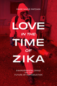 Love in the Time of Zika (Environmental Crisis and the Future of Reproduction) by Paige Marie Patchin, 9781478038740