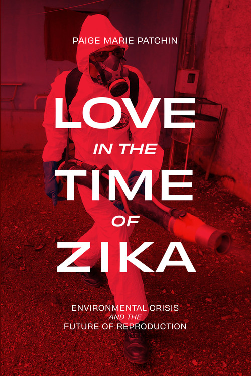 Love in the Time of Zika (Environmental Crisis and the Future of Reproduction) by Paige Marie Patchin, 9781478038740