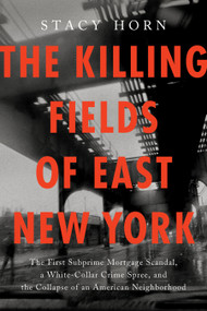 The Killing Fields of East New York (The First Subprime Mortgage Scandal, a White-Collar Crime Spree, and the Collapse of an American Neighborhood) by Stacy Horn, 9781638931225