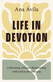 Life in Devotion (Cultivating a Deeper Relationship with God in the Everyday) by Ana Ávila, 9798384505914