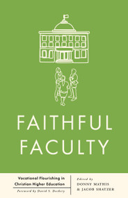 Faithful Faculty (Vocational Flourishing in Christian Higher Education) by Jacob Shatzer, Donny Mathis, 9798384515784