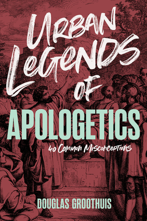 Urban Legends of Apologetics (40 Common Misconceptions) by Douglas Groothius, 9798384525691