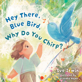 Hey There, Blue Bird, Why Do You Chirp? by Sue Irwin, Agnieszka Wajda, 9798384532118