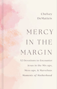 Mercy in the Margin (52 Devotions to Encounter Jesus in the Mix-Ups, Mess-ups, and Marvelous Moments of Motherhood) by Chelsey DeMatteis, 9798384541028