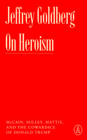 On Heroism (McCain, Milley, Mattis, and the Cowardice of Donald Trump) by Jeffrey Goldberg, 9781638932048