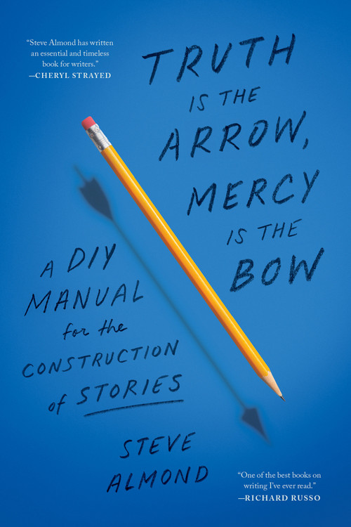 Truth Is the Arrow, Mercy Is the Bow (A DIY Manual for the Construction of Stories) by Steve Almond, 9781638931300
