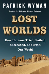 Lost Worlds (How Humans Tried, Failed, Succeeded, and Built Our World) by Patrick Wyman, 9780063256484