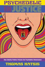 Psychedelic Injustice (How Identity Politics Poisons the Psychedelic Renaissance) by Thomas Hatsis, 9781634312783