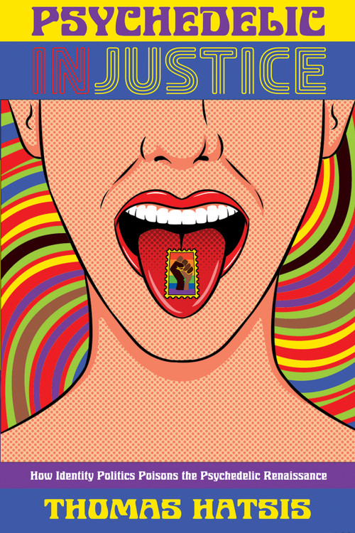 Psychedelic Injustice (How Identity Politics Poisons the Psychedelic Renaissance) by Thomas Hatsis, 9781634312783