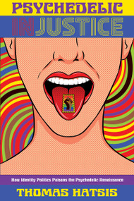 Psychedelic Injustice (How Identity Politics Poisons the Psychedelic Renaissance) by Thomas Hatsis, 9781634312783