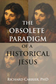 The Obsolete Paradigm of a Historical Jesus by Richard Carrier, 9781634312820