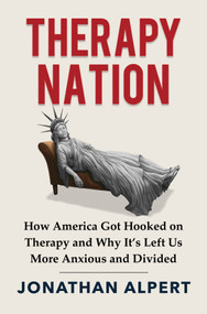 Therapy Nation (How America Got Hooked on Therapy and Why It's Left Us More Anxious and Divided) by Jonathan Alpert, 9781335000651