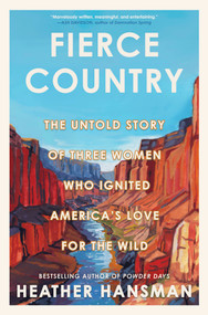 Fierce Country (The Untold Story of Three Women Who Ignited America's Love for the Wild) by Heather Hansman, 9781335013439