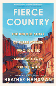 Fierce Country (The Untold Story of Three Women Who Ignited America's Love for the Wild) by Heather Hansman, 9781335013439