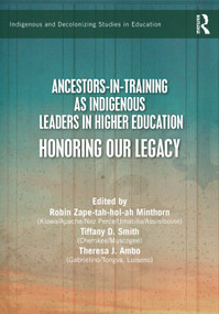 Ancestors-in-Training as Indigenous Leaders in Higher Education (Honoring Our Legacy) by Robin Zape-tah-hol-ah Minthorn, Tiffany D. Smith, Theresa J. Ambo, 9781041040101