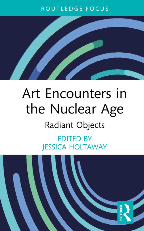 Art Encounters in the Nuclear Age (Radiant Objects) by Jessica Holtaway, 9781041030843