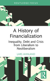 A History of Financialization (Inequality, Debt and Crisis from Liberalism to Neoliberalism) by Lars Ahnland, 9781032999463
