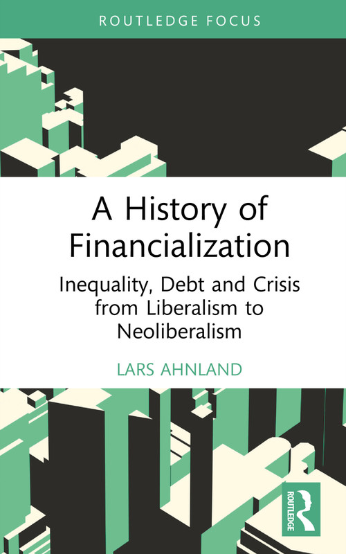 A History of Financialization (Inequality, Debt and Crisis from Liberalism to Neoliberalism) by Lars Ahnland, 9781032999463