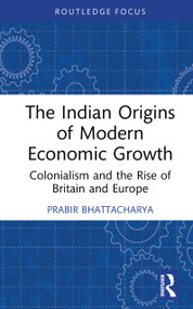 The Indian Origins of Modern Economic Growth (Colonialism and the Rise of Britain and Europe) by Prabir Bhattacharya, 9781041201632