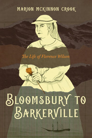 Bloomsbury to Barkerville (The Life of Florence Wilson) by Marion McKinnon Crook, 9781772035643