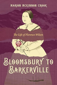 Bloomsbury to Barkerville (The Life of Florence Wilson) by Marion McKinnon Crook, 9781772035643