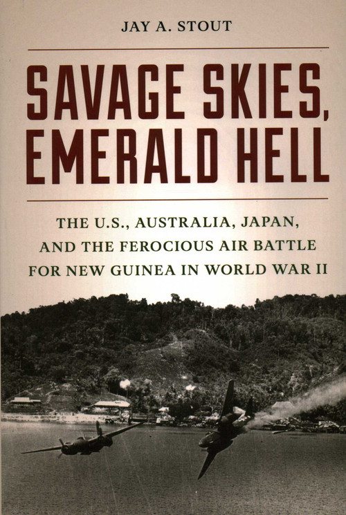 Savage Skies, Emerald Hell (The U.S., Australia, Japan, and the Ferocious Air Battle for New Guinea in World War II) by Jay  A. Stout, 9780811775632