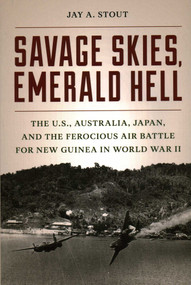 Savage Skies, Emerald Hell (The U.S., Australia, Japan, and the Ferocious Air Battle for New Guinea in World War II) by Jay  A. Stout, 9780811775632