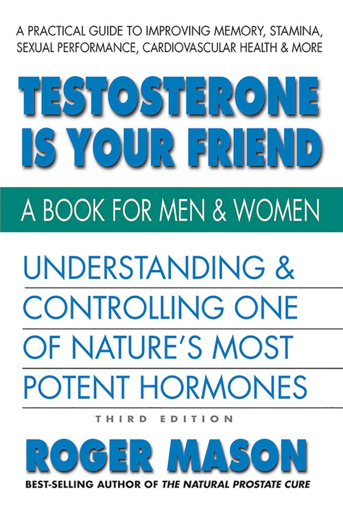 Testosterone Is Your Friend (Understanding & Controlling One of Nature's Most Potent Hormones) by Roger Mason, 9780757004773