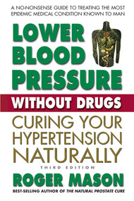 Lower Blood Pressure Without Drugs (Curing Your Hypertension Naturally) by Roger Mason, Roger Mason, 9780757004827