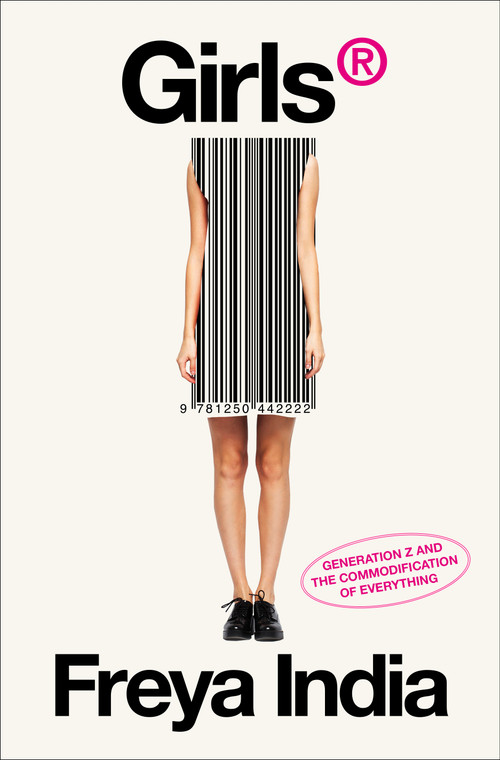 GIRLS® (Generation Z and the Commodification of Everything) by Freya India, 9781250442222
