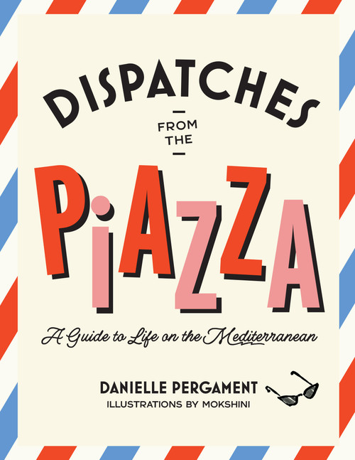 Dispatches from the Piazza (A Guide to Life on the Mediterranean) by Danielle Pergament, 9781964786209