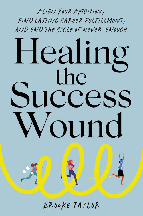 Healing the Success Wound (Align Your Ambition, Find Lasting Career Fulfillment, and End the Cycle of Never-Enough) by Brooke Taylor, 9780306836107