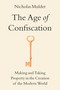The Age of Confiscation (Making and Taking Property in the Creation of the Modern World) by Nicholas Mulder, 9780316464635