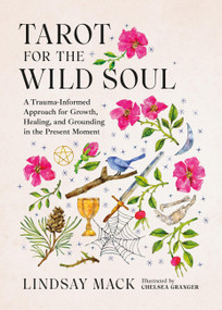 Tarot for the Wild Soul (A Trauma-Informed Approach for Growth, Healing, and Grounding in the Present Moment) by Lindsay Mack, 9780762488971
