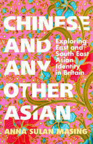 Chinese and Any Other Asian (Exploring East and South East Asian Identity in Britain) - 9781399606660 by Anna Sulan Masing, 9781399606660