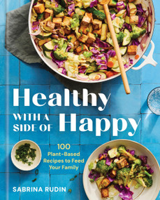 Healthy with a Side of Happy (100 Plant-Based Recipes to Feed Your Family) by Sabrina Rudin, 9781454956587
