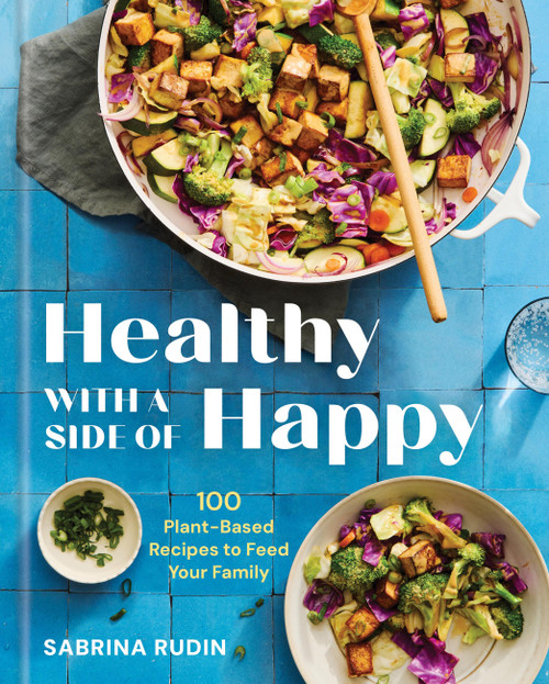 Healthy with a Side of Happy (100 Plant-Based Recipes to Feed Your Family) by Sabrina Rudin, 9781454956587