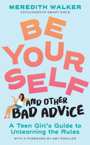 Be Yourself and Other Bad Advice (A Teen Girl's Guide to Unlearning the Rules) by Meredith Walker, Amy Poehler, Nina Cosford, 9781523525034