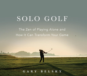 Solo Golf (The Zen of Playing Alone and How It Can Transform Your Game) by Gary Belsky, 9781523529421