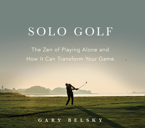 Solo Golf (The Zen of Playing Alone and How It Can Transform Your Game) by Gary Belsky, 9781523529421