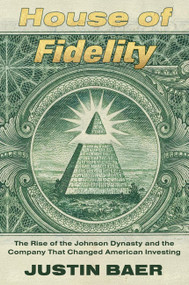 House of Fidelity (The Rise of the Johnson Dynasty and the Company That Changed American Investing) by Justin Baer, 9781538766958