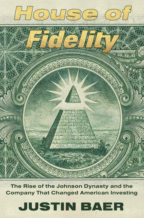 House of Fidelity (The Rise of the Johnson Dynasty and the Company That Changed American Investing) by Justin Baer, 9781538766958