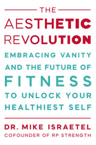 The Aesthetic Revolution (Embracing Vanity and the Future of Fitness to Unlock Your Healthiest Self) by Mike Israetel, 9781538779842