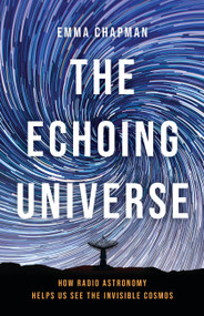 The Echoing Universe (How Radio Astronomy Helps Us See the Invisible Cosmos) by Dr. Emma Chapman, 9781541601857