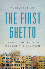 The First Ghetto (Venice and the Origins of Modern Antisemitism) by Alexander Lee, 9781541608771